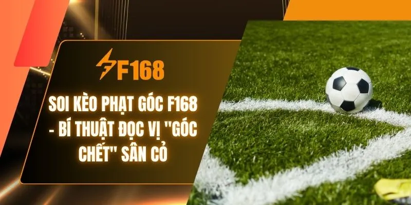 Soi Kèo Phạt Góc F168 - Bí Thuật Đọc Vị "Góc Chết" Sân Cỏ