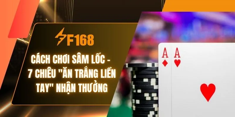 Cách Chơi Sâm Lốc - 7 Chiêu "Ăn Trắng Liền Tay" Nhận Thưởng