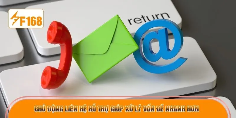 Chủ động liên hệ hỗ trợ giúp xử lý vấn đề nhanh hơn